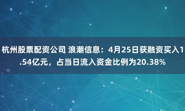 杭州股票配资公司 浪潮信息：4月25日获融资买入1.54亿元，占当日流入资金比例为20.38%