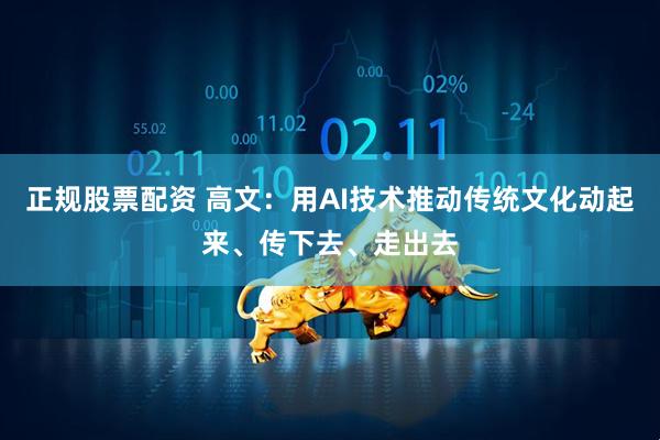 正规股票配资 高文：用AI技术推动传统文化动起来、传下去、走出去