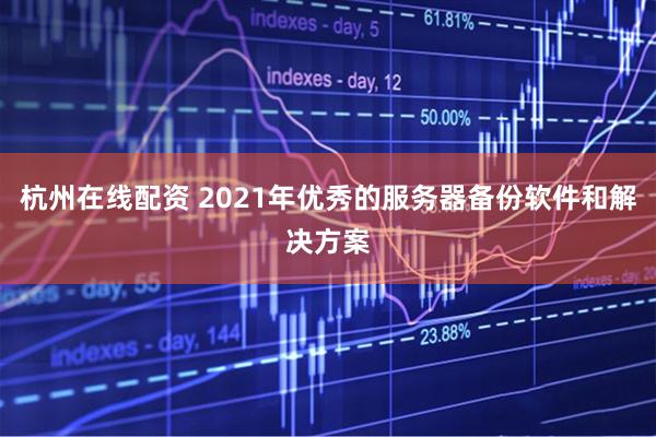 杭州在线配资 2021年优秀的服务器备份软件和解决方案