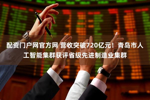 配资门户网官方网 营收突破720亿元！青岛市人工智能集群获评省级先进制造业集群