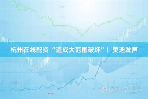 杭州在线配资 “造成大范围破坏”！莫迪发声