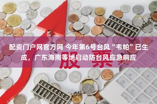 配资门户网官方网 今年第6号台风“韦帕”已生成，广东海南等地启动防台风应急响应