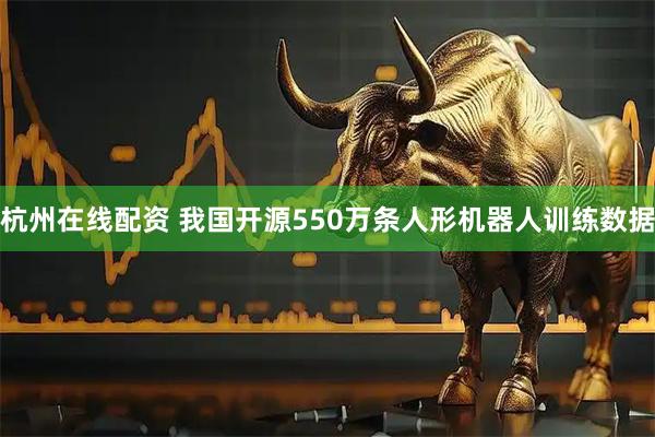 杭州在线配资 我国开源550万条人形机器人训练数据