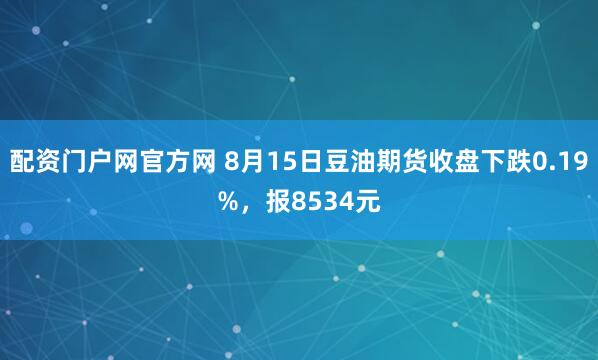 配资门户网官方网 8月15日豆油期货收盘下跌0.19%,报8534元