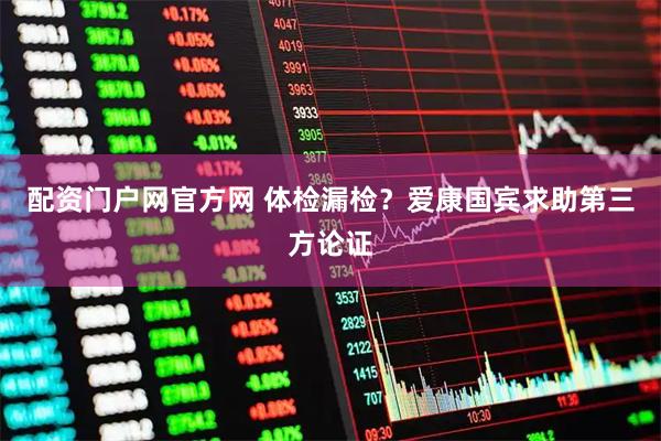 配资门户网官方网 体检漏检？爱康国宾求助第三方论证