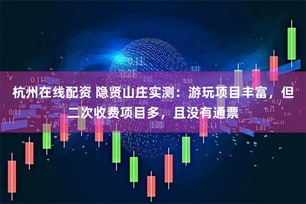 杭州在线配资 隐贤山庄实测:游玩项目丰富,但二次收费项目多,且没有通票
